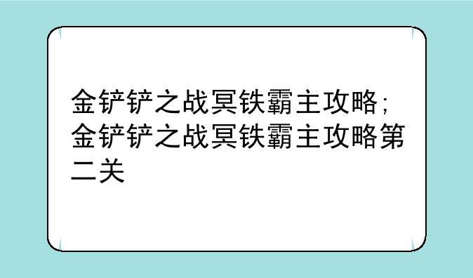 金铲铲之战冥铁霸主攻略;金铲铲之战冥铁霸主攻略第二关