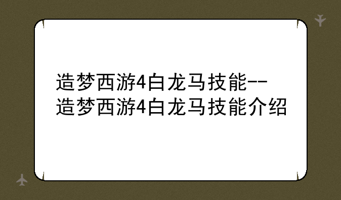 造梦西游4白龙马技能--造梦西游4白龙马技能介绍