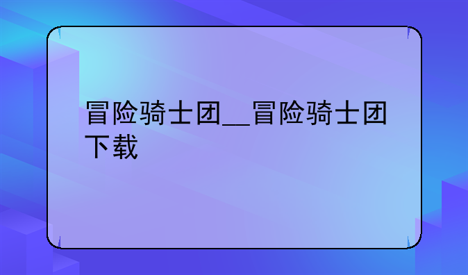 冒险骑士团__冒险骑士团下载