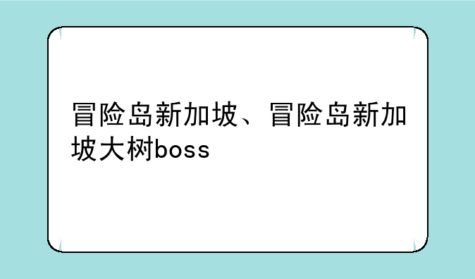 冒险岛新加坡、冒险岛新加坡大树boss