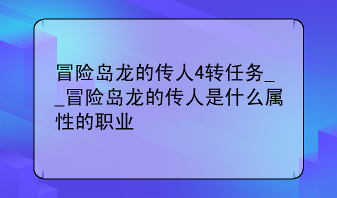 冒险岛龙的传人4转任务__冒险岛龙的传人是什么属性的职业