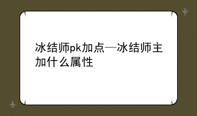 冰结师pk加点—冰结师主加什么属性