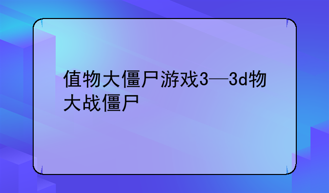 值物大僵尸游戏3—3d物大战僵尸