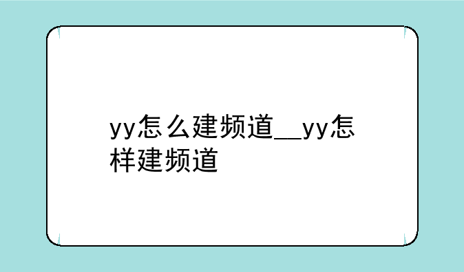 yy怎么建频道__yy怎样建频道