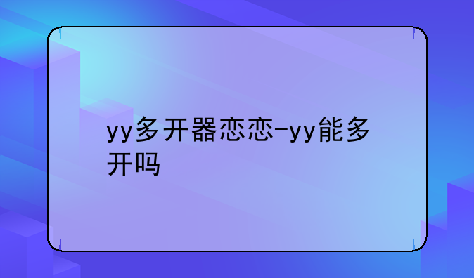 yy多开器恋恋-yy能多开吗