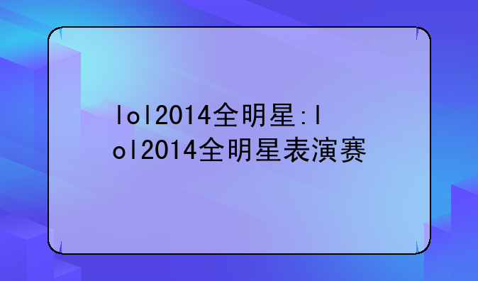 lol2014全明星:lol2014全明星表演赛