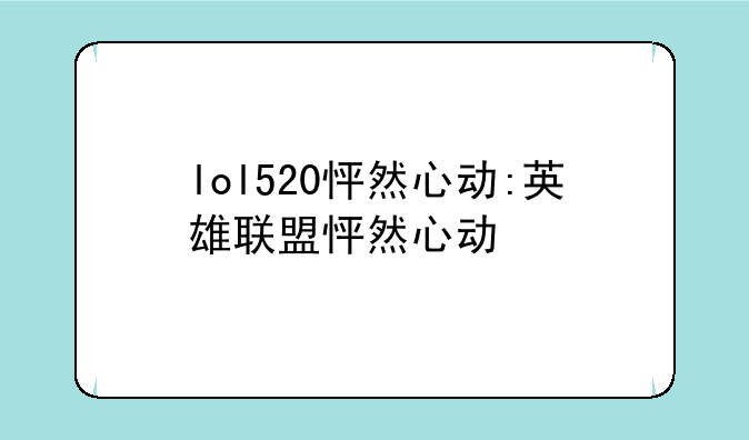 lol520怦然心动:英雄联盟怦然心动