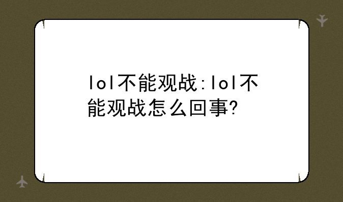 lol不能观战:lol不能观战怎么回事?