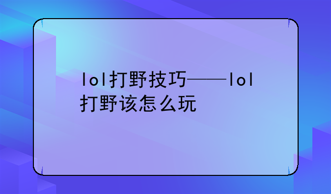 lol打野技巧——lol打野该怎么玩