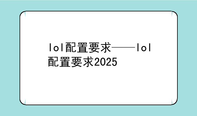 lol配置要求——lol配置要求2025